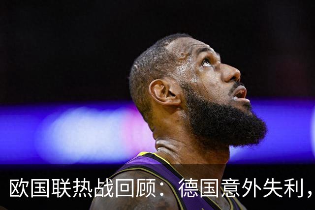 欧国联热战回顾：德国意外失利，葡萄牙力克挪威榜首在望